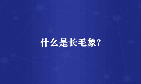 什么是长毛象?