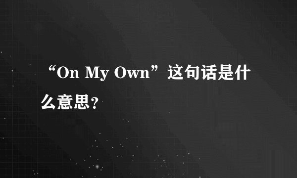 “On My Own”这句话是什么意思？