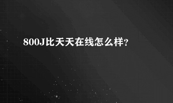 800J比天天在线怎么样？