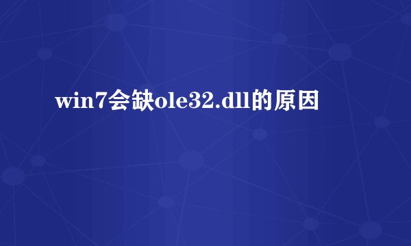 win7会缺ole32.dll的原因