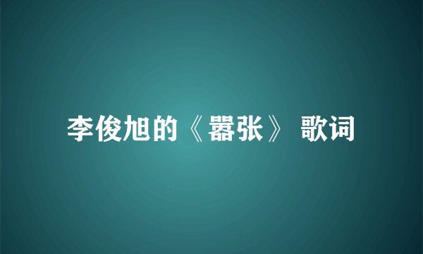 李俊旭的《嚣张》 歌词
