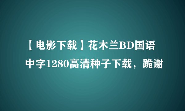 【电影下载】花木兰BD国语中字1280高清种子下载，跪谢