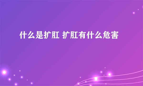 什么是扩肛 扩肛有什么危害