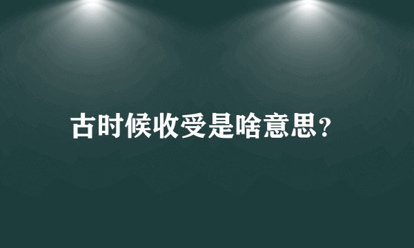 古时候收受是啥意思？