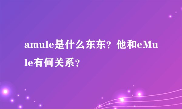 amule是什么东东？他和eMule有何关系？