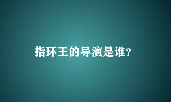 指环王的导演是谁？
