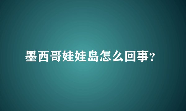 墨西哥娃娃岛怎么回事？