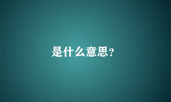 是什么意思？