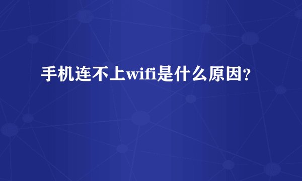 手机连不上wifi是什么原因？