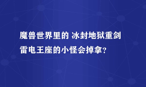 魔兽世界里的 冰封地狱重剑 雷电王座的小怪会掉拿？