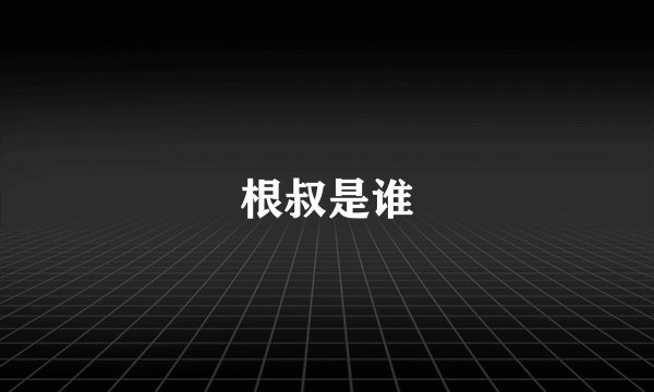 根叔是谁