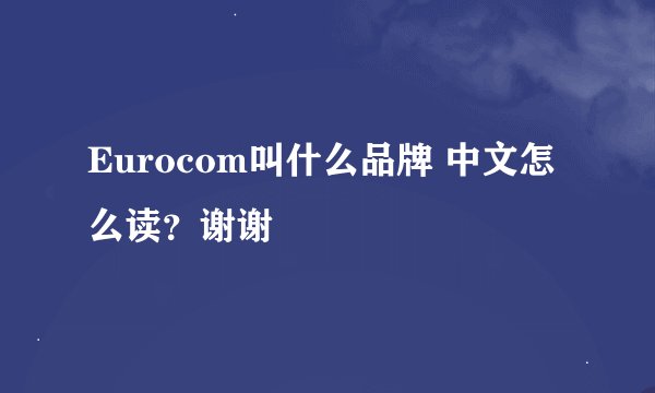 Eurocom叫什么品牌 中文怎么读？谢谢