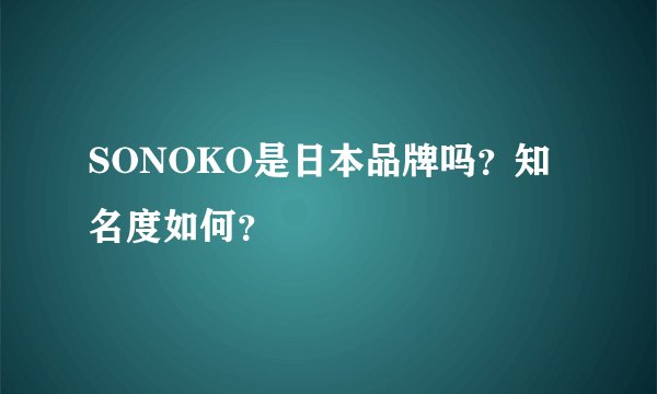 SONOKO是日本品牌吗？知名度如何？