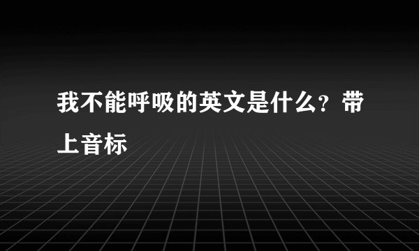 我不能呼吸的英文是什么？带上音标