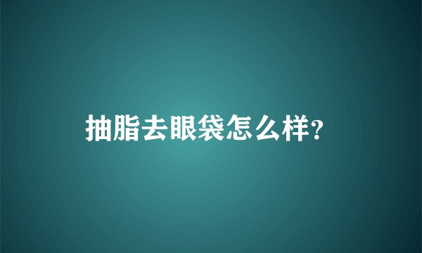抽脂去眼袋怎么样？