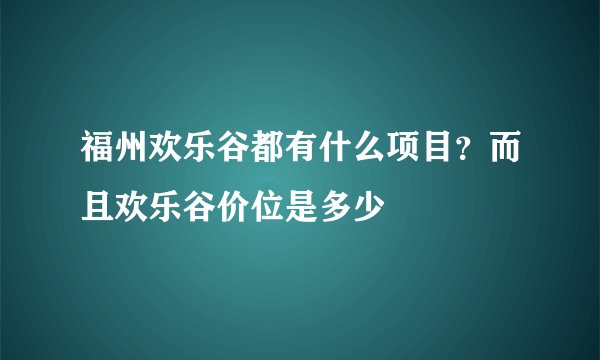 福州欢乐谷都有什么项目？而且欢乐谷价位是多少