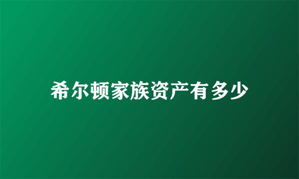 希尔顿家族资产有多少