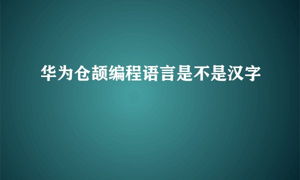 华为仓颉编程语言是不是汉字