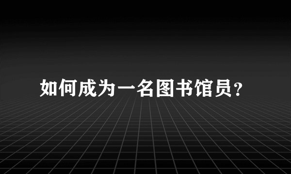 如何成为一名图书馆员？