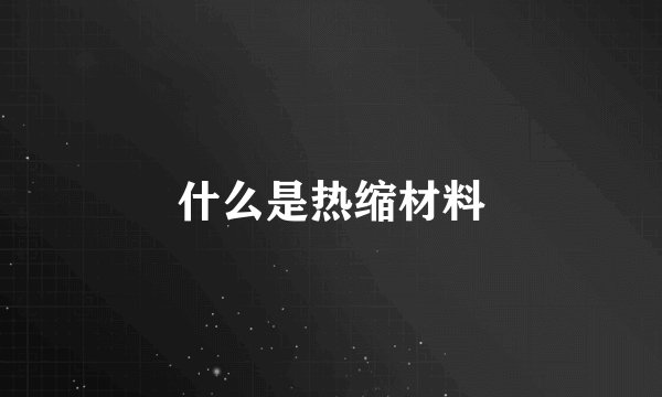 什么是热缩材料