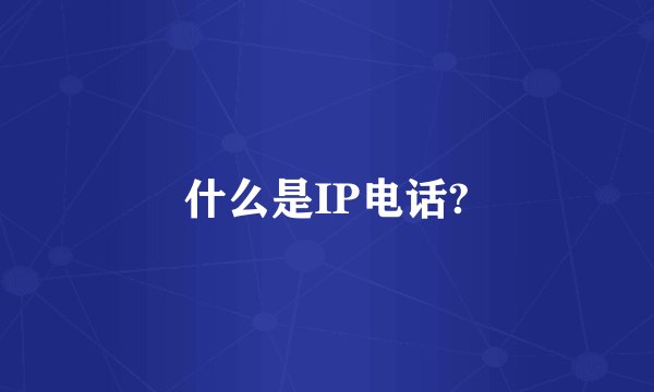 什么是IP电话?