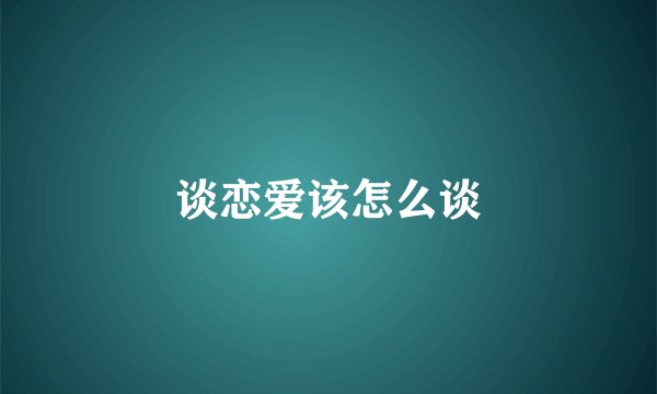 谈恋爱该怎么谈