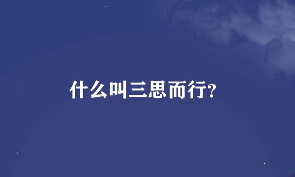 什么叫三思而行？