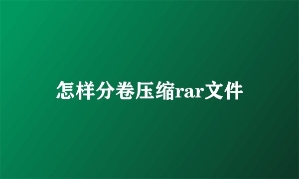 怎样分卷压缩rar文件