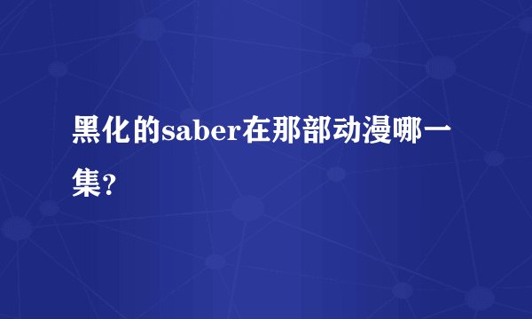 黑化的saber在那部动漫哪一集？