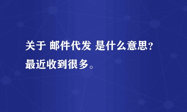 关于 邮件代发 是什么意思？最近收到很多。