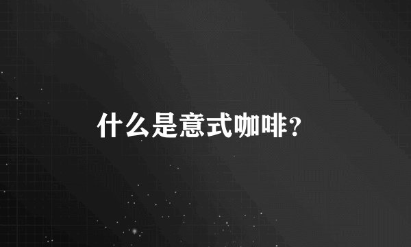 什么是意式咖啡？