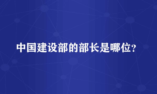 中国建设部的部长是哪位？