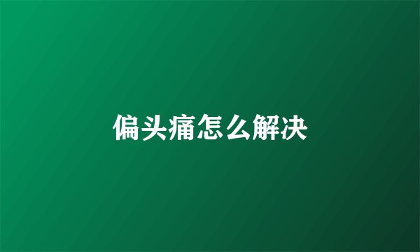 偏头痛怎么解决