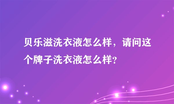 贝乐滋洗衣液怎么样，请问这个牌子洗衣液怎么样？