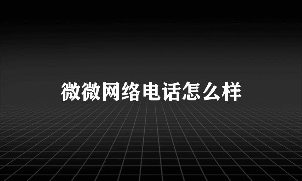 微微网络电话怎么样