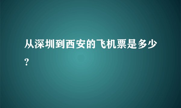 从深圳到西安的飞机票是多少?