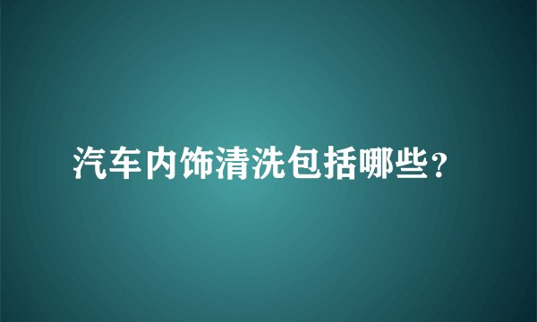 汽车内饰清洗包括哪些？