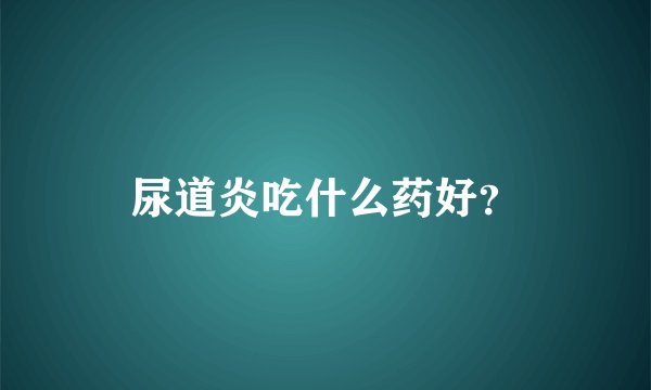 尿道炎吃什么药好？