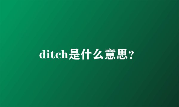 ditch是什么意思？