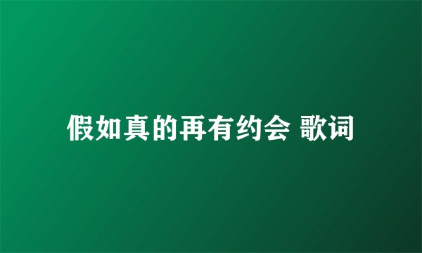 假如真的再有约会 歌词