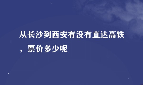 从长沙到西安有没有直达高铁，票价多少呢