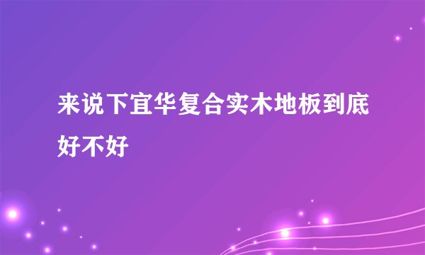 来说下宜华复合实木地板到底好不好
