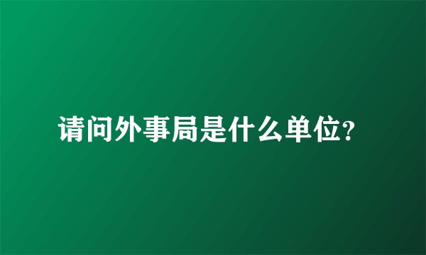 请问外事局是什么单位？