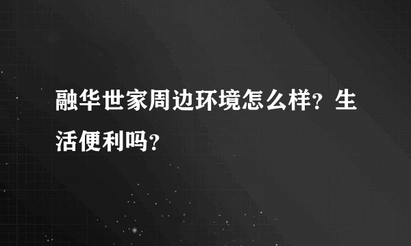 融华世家周边环境怎么样？生活便利吗？