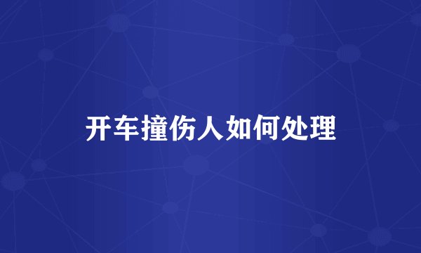 开车撞伤人如何处理