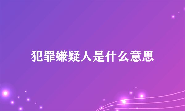 犯罪嫌疑人是什么意思