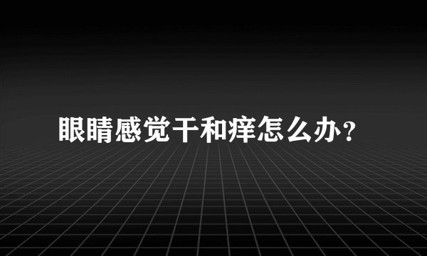 眼睛感觉干和痒怎么办？