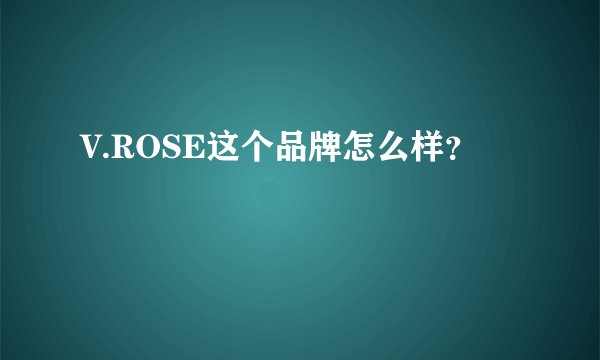 V.ROSE这个品牌怎么样？
