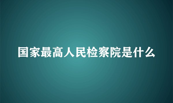 国家最高人民检察院是什么