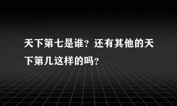 天下第七是谁？还有其他的天下第几这样的吗？